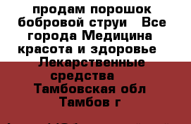 продам порошок бобровой струи - Все города Медицина, красота и здоровье » Лекарственные средства   . Тамбовская обл.,Тамбов г.